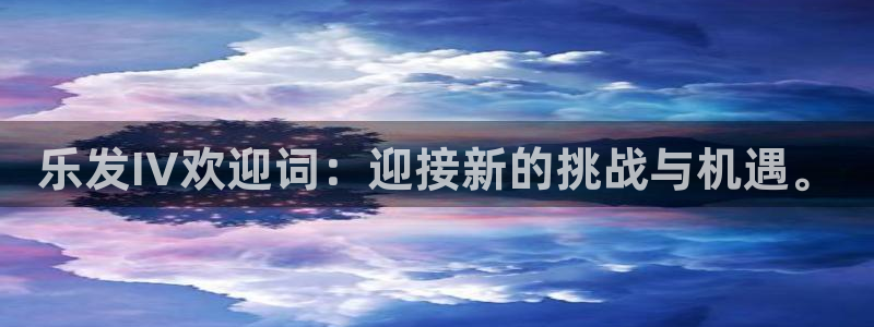 银河娱乐3平台注册：乐发IV欢迎词：迎接新的挑战与机遇。