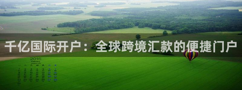 银河娱乐k：千亿国际开户：全球跨境汇款的便捷门户