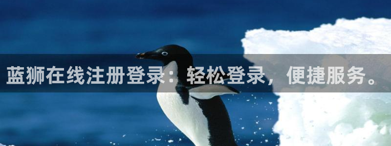 银河娱乐体育网页版入口：蓝狮在线注册登录：轻松登录，便捷服务。
