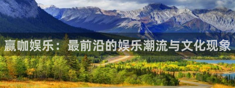 银河娱乐2平台注册：赢咖娱乐：最前沿的娱乐潮流与文化现象