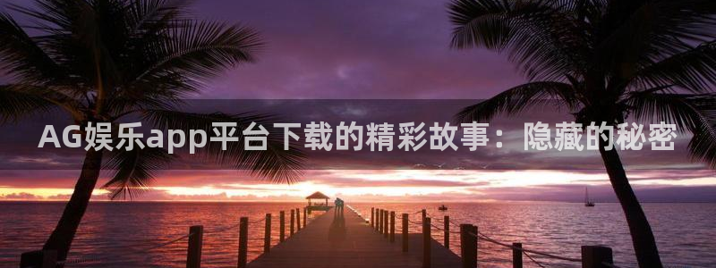 银河娱乐5注册：AG娱乐app平台下载的精彩故事：隐藏的秘密