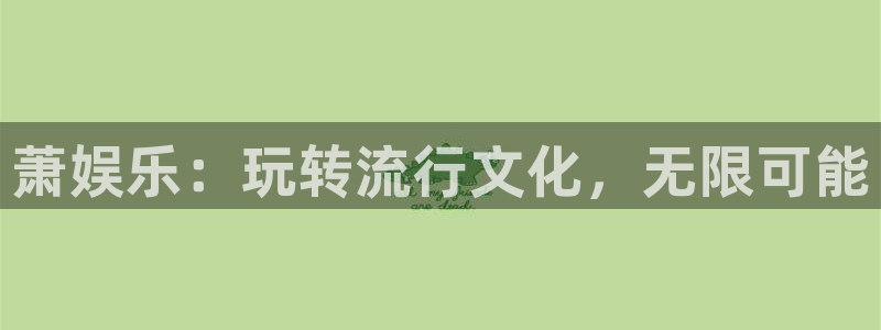 福建银河娱乐机电股份公司：萧娱乐：玩转流行文化，无限可能