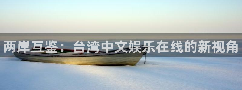 银河娱乐体育2：两岸互鉴：台湾中文娱乐在线的新视角