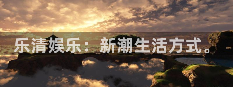 银河娱乐体育网页版入口：乐清娱乐：新潮生活方式。