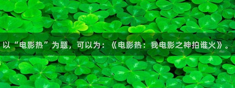 银河娱乐官网：以“电影热”为题，可以为：《电影热：我电影之神拍谁火》。