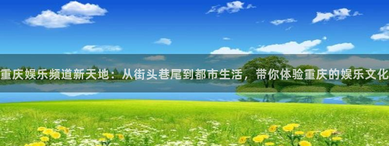 银河娱乐体育app下载：重庆娱乐频道新天地：从街头巷尾到都市生活，带你体验重庆的