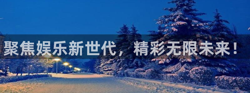 银河娱乐2平台登录：聚焦娱乐新世代，精彩无限未来！