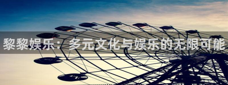 银河娱乐零能源集团：黎黎娱乐：多元文化与娱乐的无限可能