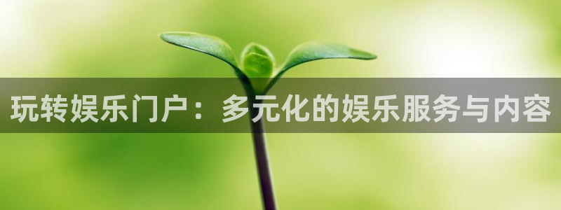 银河娱乐官网：玩转娱乐门户：多元化的娱乐服务与内容