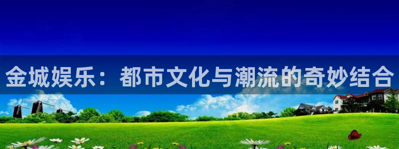 银河娱乐3平台登录注册：金城娱乐：都市文化与潮流的奇妙结合