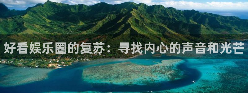 银河娱乐体育注册平台：好看娱乐圈的复苏：寻找内心的声音和光芒