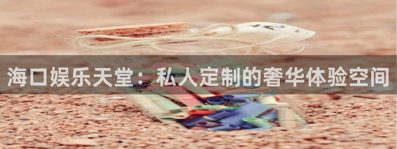 银河娱乐体育凯捷登陆：海口娱乐天堂：私人定制的奢华体验空间