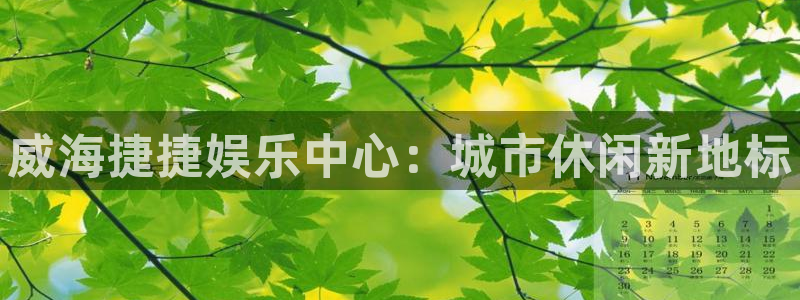 银河娱乐k：威海捷捷娱乐中心：城市休闲新地标